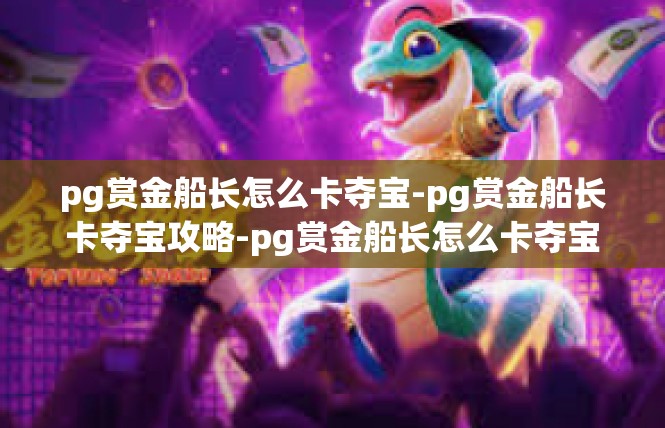 pg赏金船长怎么卡夺宝-pg赏金船长卡夺宝攻略-pg赏金船长怎么卡夺宝