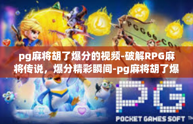 pg麻将胡了爆分的视频-破解RPG麻将传说，爆分精彩瞬间-pg麻将胡了爆分的视频