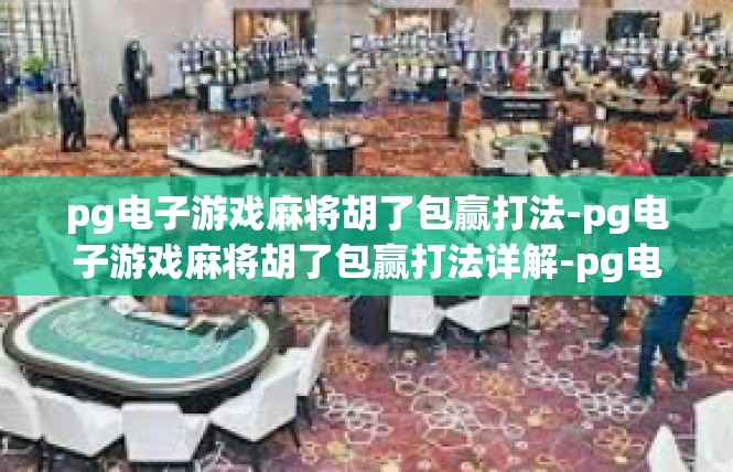 pg电子游戏麻将胡了包赢打法-pg电子游戏麻将胡了包赢打法详解-pg电子游戏麻将胡了包赢打法
