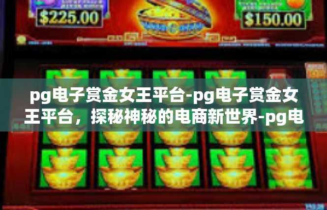 pg电子赏金女王平台-pg电子赏金女王平台，探秘神秘的电商新世界-pg电子赏金女王平台