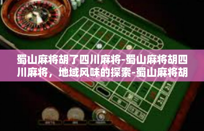 蜀山麻将胡了四川麻将-蜀山麻将胡四川麻将，地域风味的探索-蜀山麻将胡了四川麻将