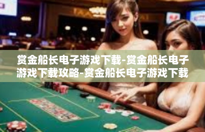 赏金船长电子游戏下载-赏金船长电子游戏下载攻略-赏金船长电子游戏下载