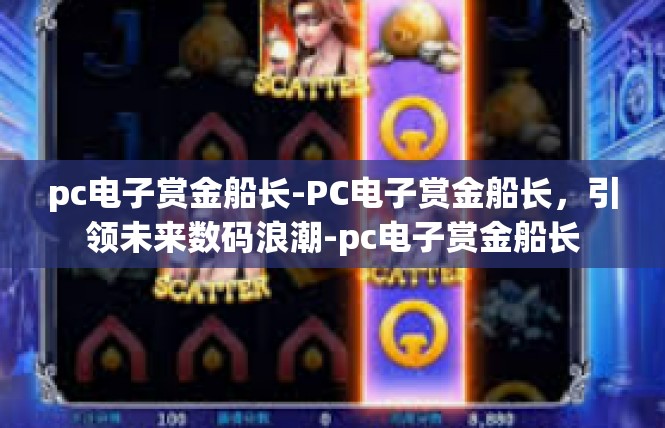 pc电子赏金船长-PC电子赏金船长，引领未来数码浪潮-pc电子赏金船长