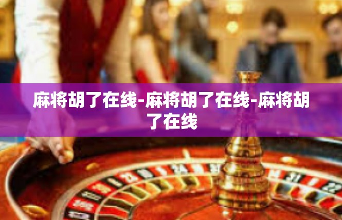 麻将胡了在线-麻将胡了在线-麻将胡了在线