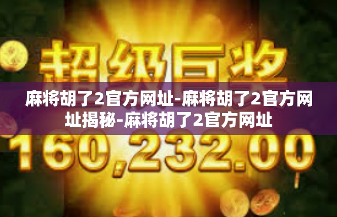 麻将胡了2官方网址-麻将胡了2官方网址揭秘-麻将胡了2官方网址