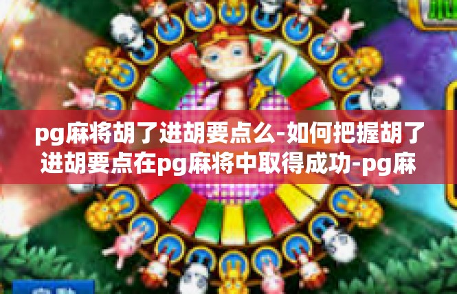 pg麻将胡了进胡要点么-如何把握胡了进胡要点在pg麻将中取得成功-pg麻将胡了进胡要点么