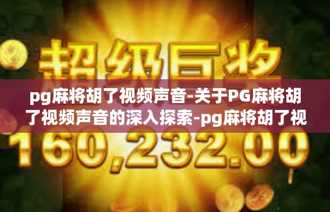 pg麻将胡了视频声音-关于PG麻将胡了视频声音的深入探索-pg麻将胡了视频声音
