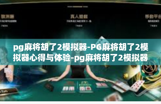 pg麻将胡了2模拟器-PG麻将胡了2模拟器心得与体验-pg麻将胡了2模拟器