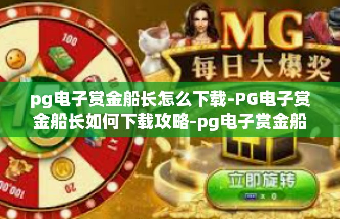 pg电子赏金船长怎么下载-PG电子赏金船长如何下载攻略-pg电子赏金船长怎么下载