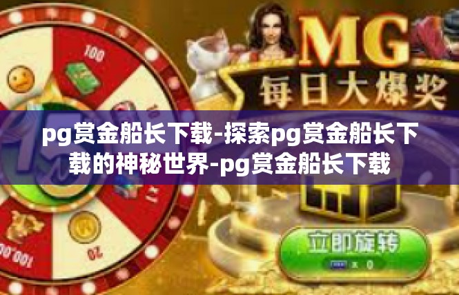 pg赏金船长下载-探索pg赏金船长下载的神秘世界-pg赏金船长下载