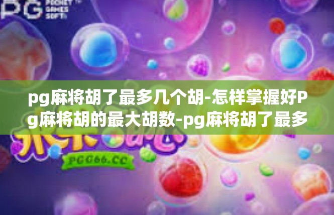 pg麻将胡了最多几个胡-怎样掌握好Pg麻将胡的最大胡数-pg麻将胡了最多几个胡