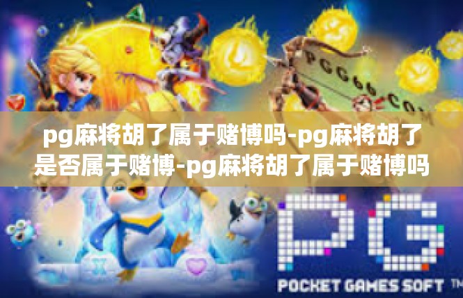 pg麻将胡了属于赌博吗-pg麻将胡了是否属于赌博-pg麻将胡了属于赌博吗