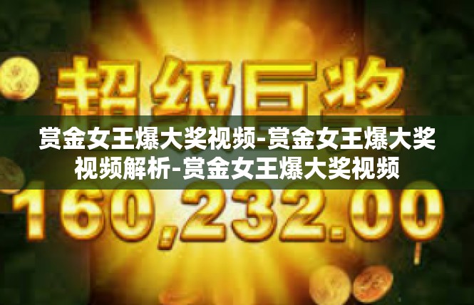 赏金女王爆大奖视频-赏金女王爆大奖视频解析-赏金女王爆大奖视频