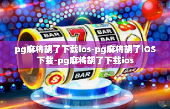 pg麻将胡了下载ios-pg麻将胡了iOS下载-pg麻将胡了下载ios