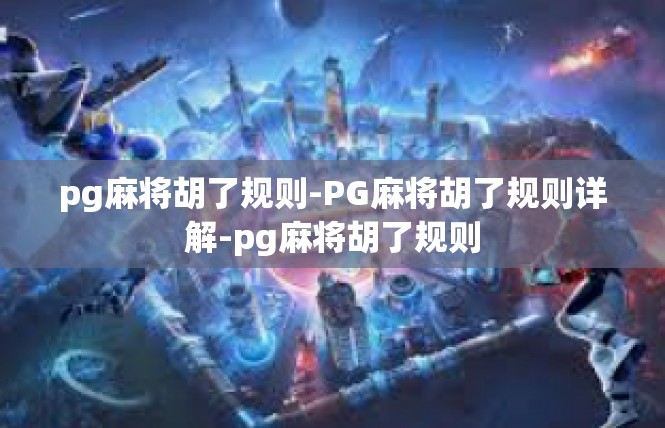 pg麻将胡了规则-PG麻将胡了规则详解-pg麻将胡了规则