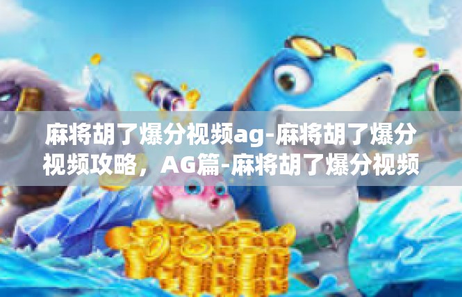 麻将胡了爆分视频ag-麻将胡了爆分视频攻略，AG篇-麻将胡了爆分视频ag