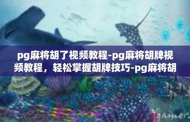 pg麻将胡了视频教程-pg麻将胡牌视频教程，轻松掌握胡牌技巧-pg麻将胡了视频教程