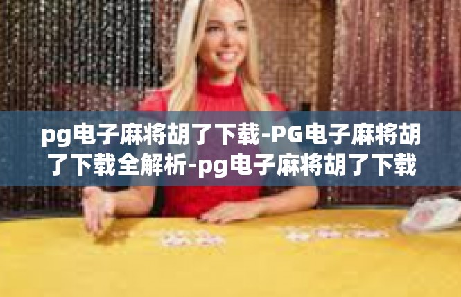 pg电子麻将胡了下载-PG电子麻将胡了下载全解析-pg电子麻将胡了下载