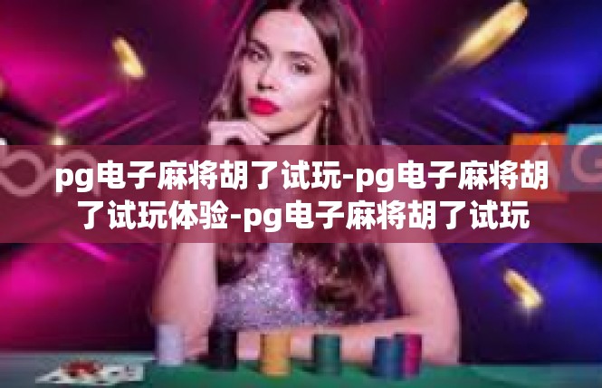 pg电子麻将胡了试玩-pg电子麻将胡了试玩体验-pg电子麻将胡了试玩