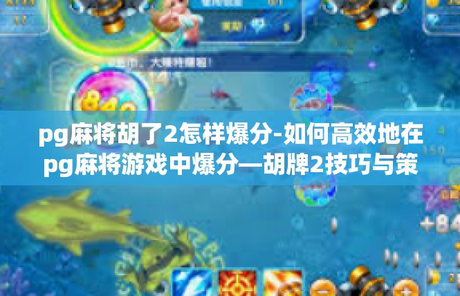 pg麻将胡了2怎样爆分-如何高效地在pg麻将游戏中爆分—胡牌2技巧与策略-pg麻将胡了2怎样爆分