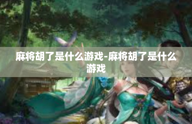 麻将胡了是什么游戏-麻将胡了是什么游戏