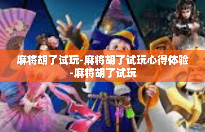 麻将胡了试玩-麻将胡了试玩心得体验-麻将胡了试玩