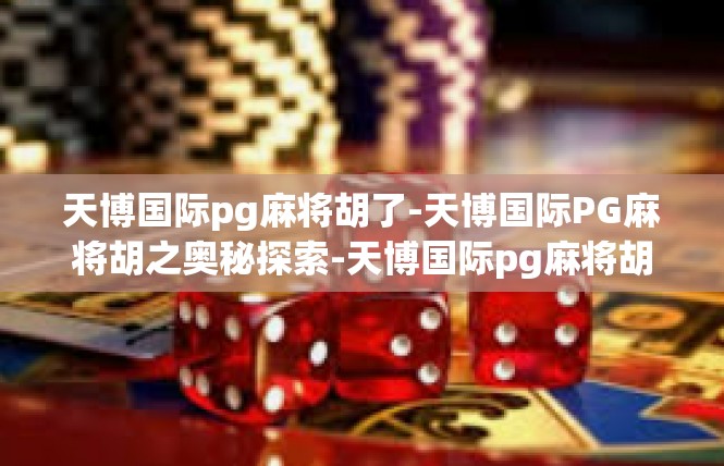 天博国际pg麻将胡了-天博国际PG麻将胡之奥秘探索-天博国际pg麻将胡了