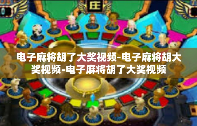 电子麻将胡了大奖视频-电子麻将胡大奖视频-电子麻将胡了大奖视频