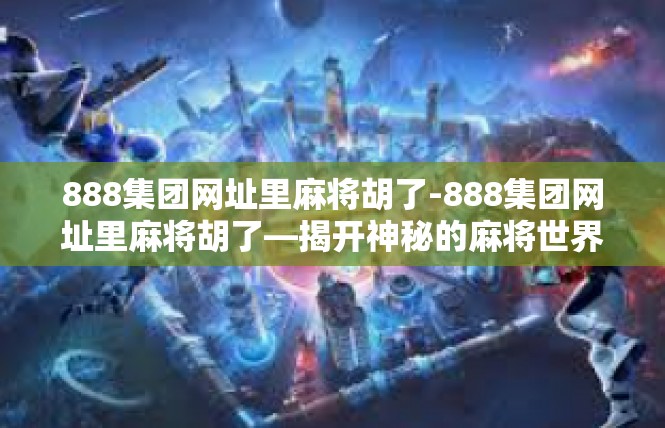 888集团网址里麻将胡了-888集团网址里麻将胡了—揭开神秘的麻将世界-888集团网址里麻将胡了