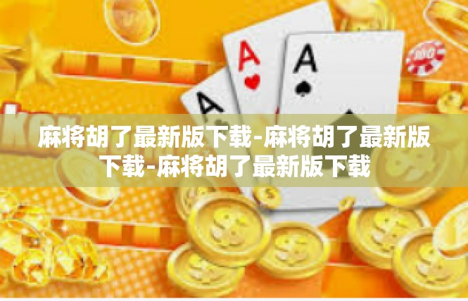 麻将胡了最新版下载-麻将胡了最新版下载-麻将胡了最新版下载