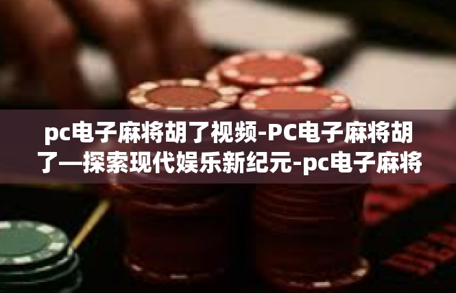 pc电子麻将胡了视频-PC电子麻将胡了—探索现代娱乐新纪元-pc电子麻将胡了视频