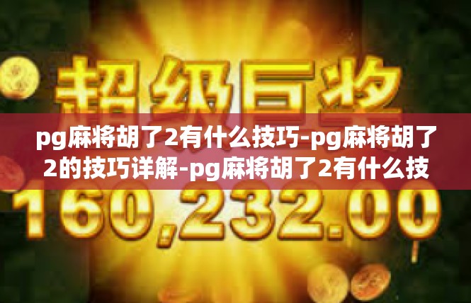 pg麻将胡了2有什么技巧-pg麻将胡了2的技巧详解-pg麻将胡了2有什么技巧