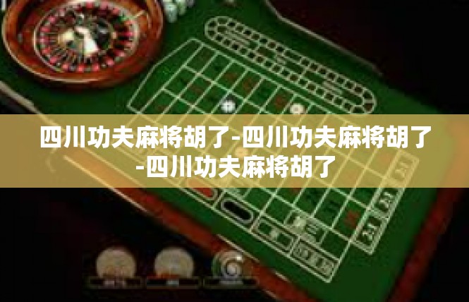 四川功夫麻将胡了-四川功夫麻将胡了-四川功夫麻将胡了