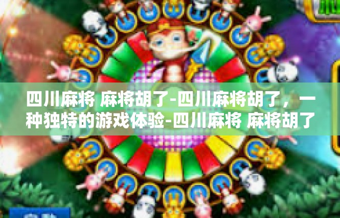 四川麻将 麻将胡了-四川麻将胡了，一种独特的游戏体验-四川麻将 麻将胡了