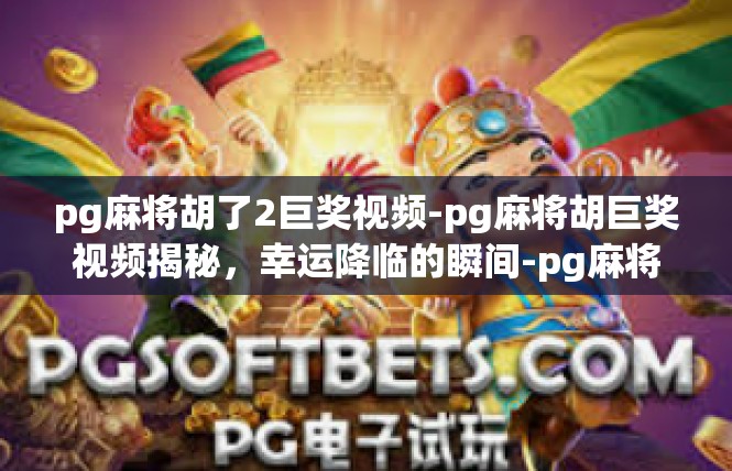 pg麻将胡了2巨奖视频-pg麻将胡巨奖视频揭秘，幸运降临的瞬间-pg麻将胡了2巨奖视频