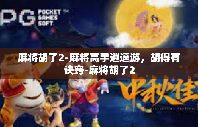 麻将胡了2-麻将高手逍遥游，胡得有诀窍-麻将胡了2
