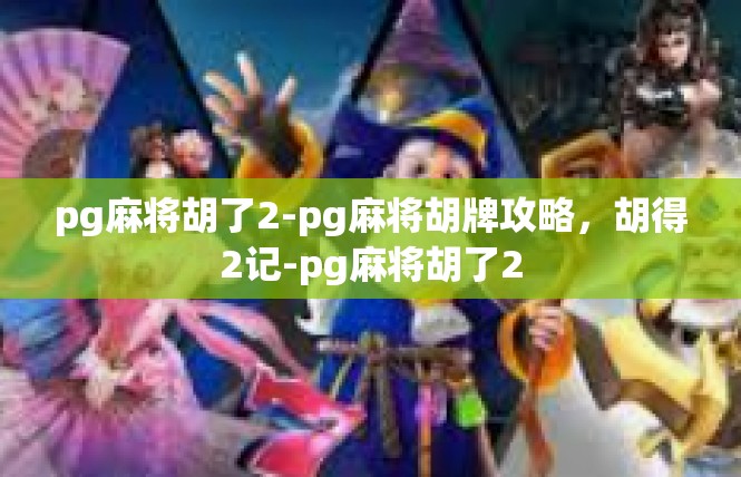 pg麻将胡了2-pg麻将胡牌攻略，胡得2记-pg麻将胡了2
