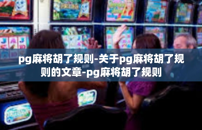 pg麻将胡了规则-关于pg麻将胡了规则的文章-pg麻将胡了规则