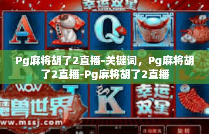 Pg麻将胡了2直播-关键词，Pg麻将胡了2直播-Pg麻将胡了2直播