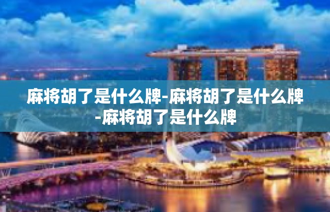 麻将胡了是什么牌-麻将胡了是什么牌-麻将胡了是什么牌