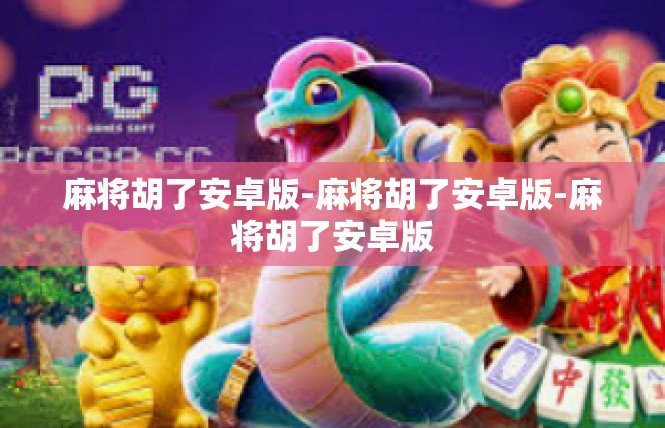麻将胡了安卓版-麻将胡了安卓版-麻将胡了安卓版