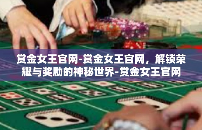 赏金女王官网-赏金女王官网，解锁荣耀与奖励的神秘世界-赏金女王官网