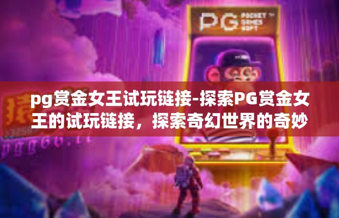 pg赏金女王试玩链接-探索PG赏金女王的试玩链接，探索奇幻世界的奇妙冒险-pg赏金女王试玩链接