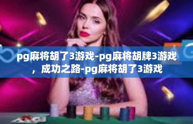 pg麻将胡了3游戏-pg麻将胡牌3游戏，成功之路-pg麻将胡了3游戏