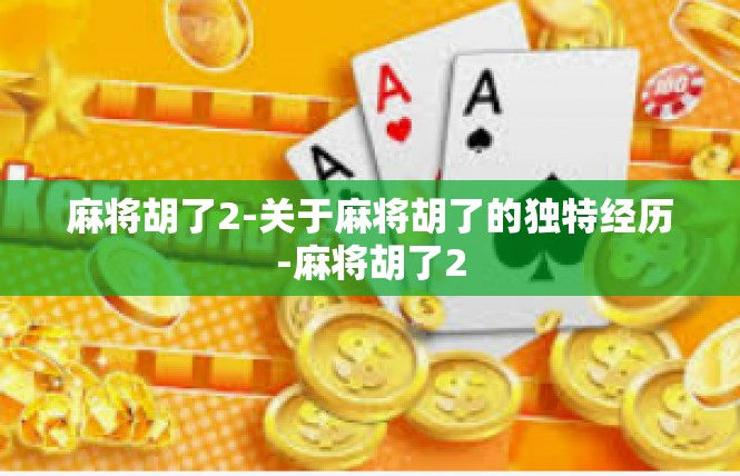 麻将胡了2-关于麻将胡了的独特经历-麻将胡了2