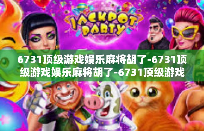 6731顶级游戏娱乐麻将胡了-6731顶级游戏娱乐麻将胡了-6731顶级游戏娱乐麻将胡了