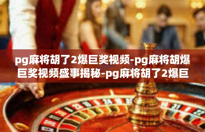 pg麻将胡了2爆巨奖视频-pg麻将胡爆巨奖视频盛事揭秘-pg麻将胡了2爆巨奖视频