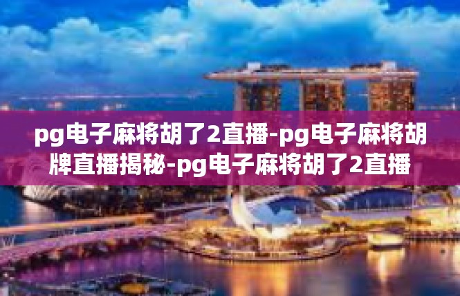 pg电子麻将胡了2直播-pg电子麻将胡牌直播揭秘-pg电子麻将胡了2直播