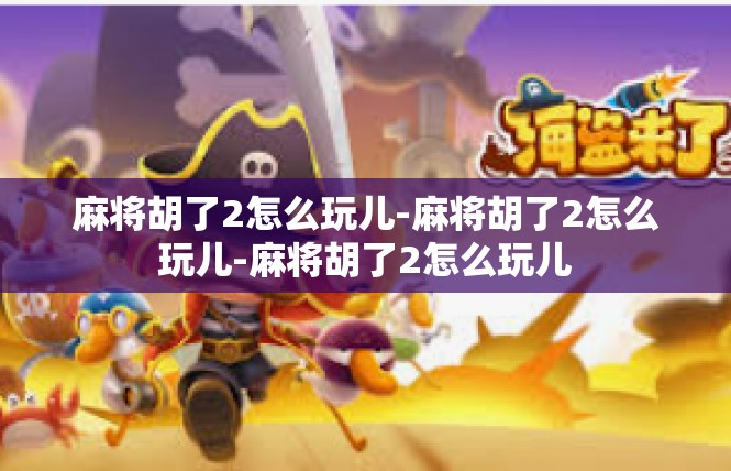 麻将胡了2怎么玩儿-麻将胡了2怎么玩儿-麻将胡了2怎么玩儿