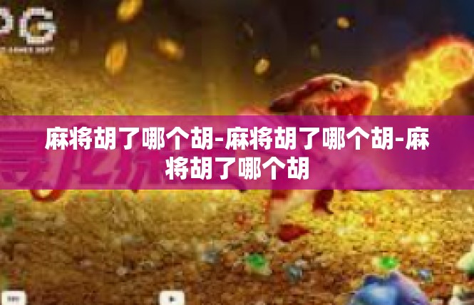 麻将胡了哪个胡-麻将胡了哪个胡-麻将胡了哪个胡